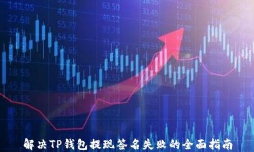 
解决TP钱包提现签名失败的全面指南