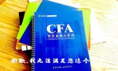 抱歉，我无法满足您这个